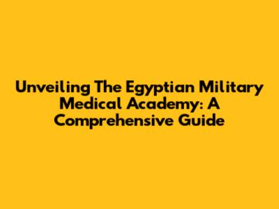 Unveiling The Egyptian Military Medical Academy: A Comprehensive Guide