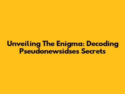 Unveiling The Enigma: Decoding Pseudonewsidse's Secrets