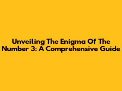 Unveiling The Enigma Of The Number 3: A Comprehensive Guide