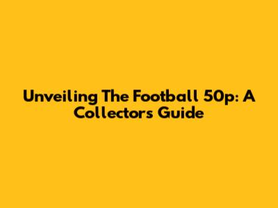 Unveiling The Football 50p: A Collector's Guide