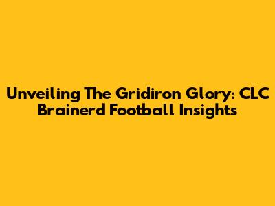 Unveiling The Gridiron Glory: CLC Brainerd Football Insights