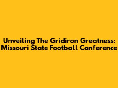Unveiling The Gridiron Greatness: Missouri State Football Conference