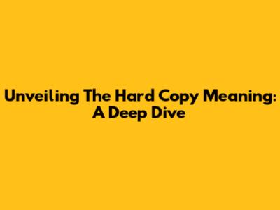 Unveiling The Hard Copy Meaning: A Deep Dive