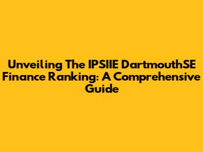 Unveiling The IPSIIE DartmouthSE Finance Ranking: A Comprehensive Guide