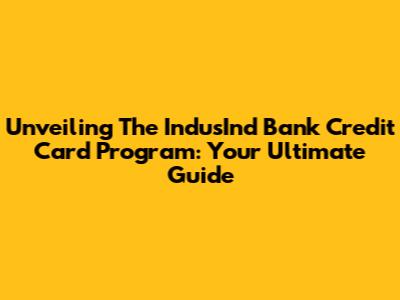 Unveiling The IndusInd Bank Credit Card Program: Your Ultimate Guide