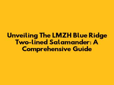 Unveiling The LMZH Blue Ridge Two-lined Salamander: A Comprehensive Guide