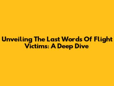 Unveiling The Last Words Of Flight Victims: A Deep Dive