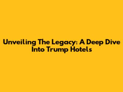 Unveiling The Legacy: A Deep Dive Into Trump Hotels
