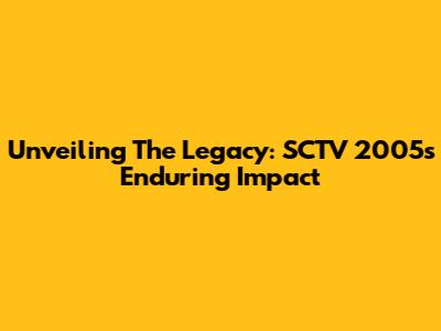 Unveiling The Legacy: SCTV 2005's Enduring Impact