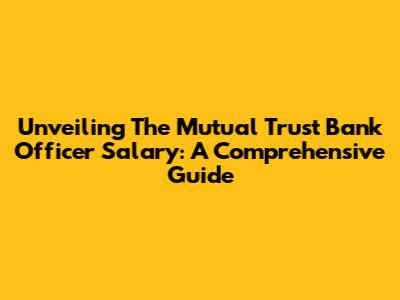 Unveiling The Mutual Trust Bank Officer Salary: A Comprehensive Guide