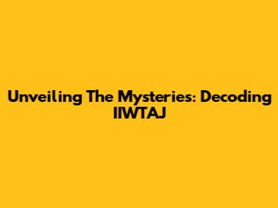 Unveiling The Mysteries: Decoding IIWTAJ