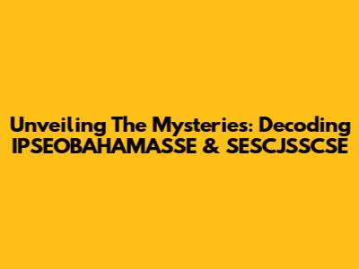 Unveiling The Mysteries: Decoding IPSEOBAHAMASSE & SESCJSSCSE