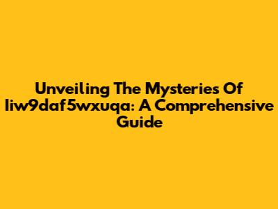 Unveiling The Mysteries Of Iiw9daf5wxuqa: A Comprehensive Guide