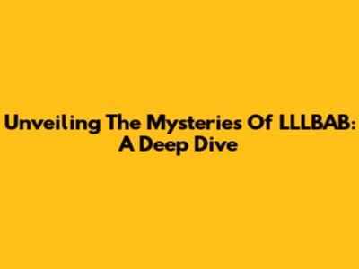 Unveiling The Mysteries Of LLLBAB: A Deep Dive