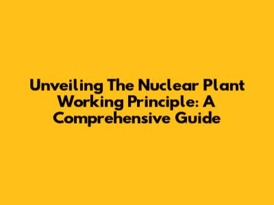 Unveiling The Nuclear Plant Working Principle: A Comprehensive Guide
