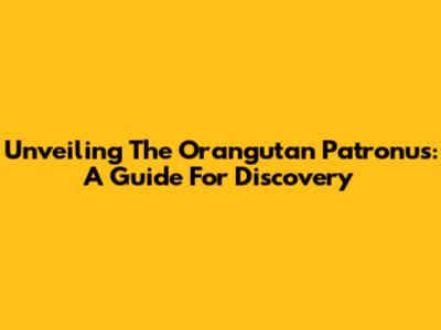 Unveiling The Orangutan Patronus: A Guide For Discovery
