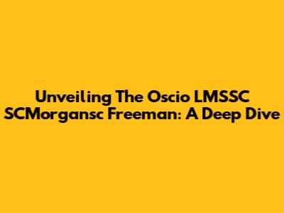 Unveiling The Oscio LMSSC SCMorgansc Freeman: A Deep Dive