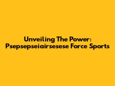 Unveiling The Power: Psepsepseiairsesese Force Sports