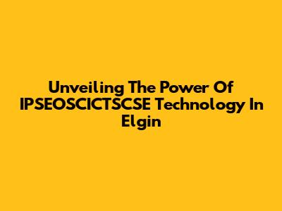 Unveiling The Power Of IPSEOSCICTSCSE Technology In Elgin