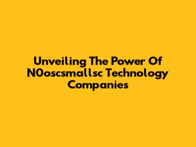 Unveiling The Power Of N0oscsmallsc Technology Companies