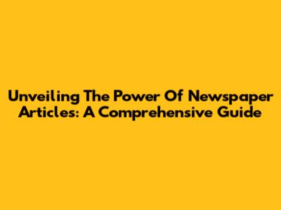 Unveiling The Power Of Newspaper Articles: A Comprehensive Guide