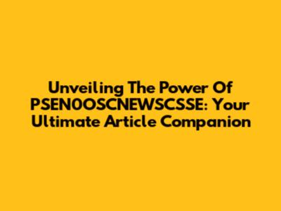 Unveiling The Power Of PSEN0OSCNEWSCSSE: Your Ultimate Article Companion