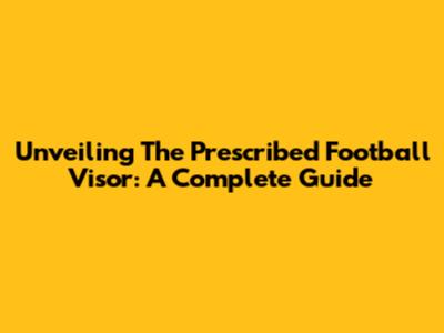 Unveiling The Prescribed Football Visor: A Complete Guide