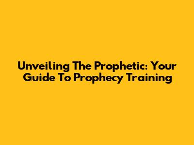 Unveiling The Prophetic: Your Guide To Prophecy Training
