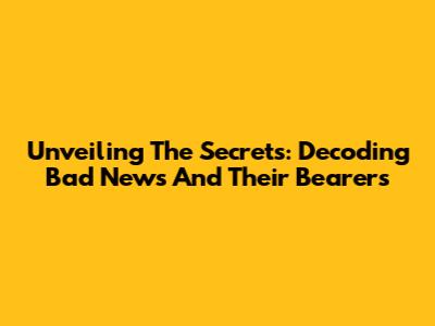 Unveiling The Secrets: Decoding Bad News And Their Bearers