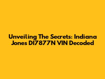Unveiling The Secrets: Indiana Jones DI7877N VIN Decoded