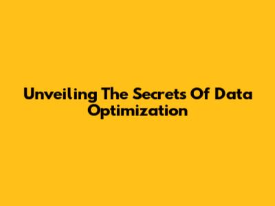 Unveiling The Secrets Of Data Optimization