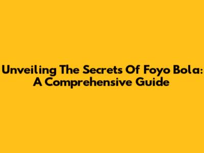 Unveiling The Secrets Of Foyo Bola: A Comprehensive Guide