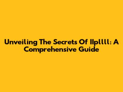 Unveiling The Secrets Of IIpllll: A Comprehensive Guide
