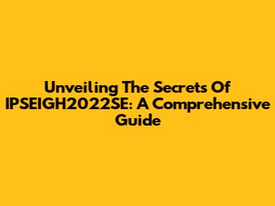 Unveiling The Secrets Of IPSEIGH2022SE: A Comprehensive Guide