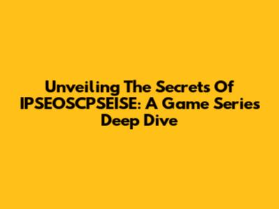 Unveiling The Secrets Of IPSEOSCPSEISE: A Game Series Deep Dive