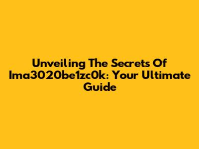 Unveiling The Secrets Of Ima3020be1zc0k: Your Ultimate Guide