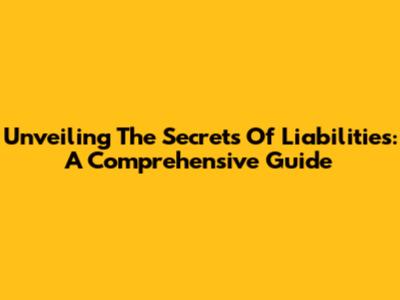 Unveiling The Secrets Of Liabilities: A Comprehensive Guide