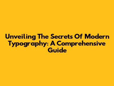 Unveiling The Secrets Of Modern Typography: A Comprehensive Guide