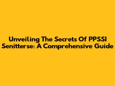 Unveiling The Secrets Of PPSSI Senitterse: A Comprehensive Guide