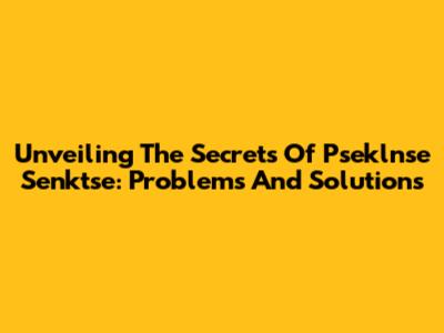 Unveiling The Secrets Of Pseklnse Senktse: Problems And Solutions