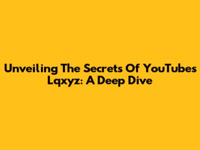 Unveiling The Secrets Of YouTube's Lqxyz: A Deep Dive