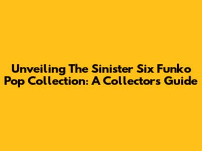 Unveiling The Sinister Six Funko Pop Collection: A Collector's Guide