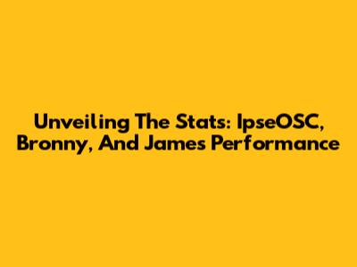 Unveiling The Stats: IpseOSC, Bronny, And James' Performance