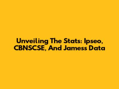 Unveiling The Stats: Ipseo, CBNSCSE, And James's Data