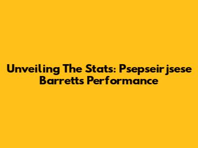 Unveiling The Stats: Psepseirjsese Barrett's Performance