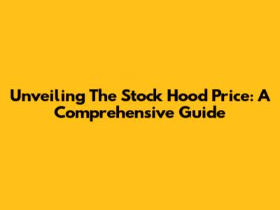 Unveiling The Stock Hood Price: A Comprehensive Guide