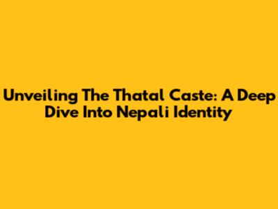 Unveiling The Thatal Caste: A Deep Dive Into Nepali Identity