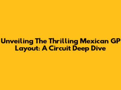 Unveiling The Thrilling Mexican GP Layout: A Circuit Deep Dive
