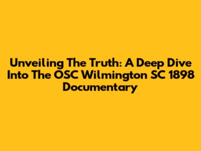 Unveiling The Truth: A Deep Dive Into The OSC Wilmington SC 1898 Documentary