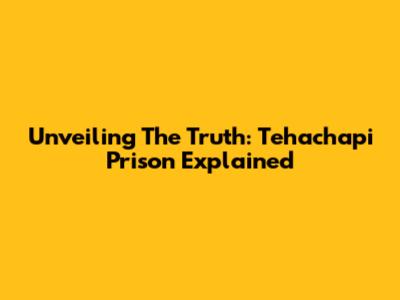 Unveiling The Truth: Tehachapi Prison Explained
